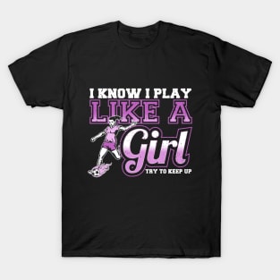 I Know I Play Like a Girl, Try To Keep Up Soccer T-Shirt
